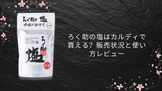 ろく助の塩はカルディで買える？販売状況と使い方レビュー