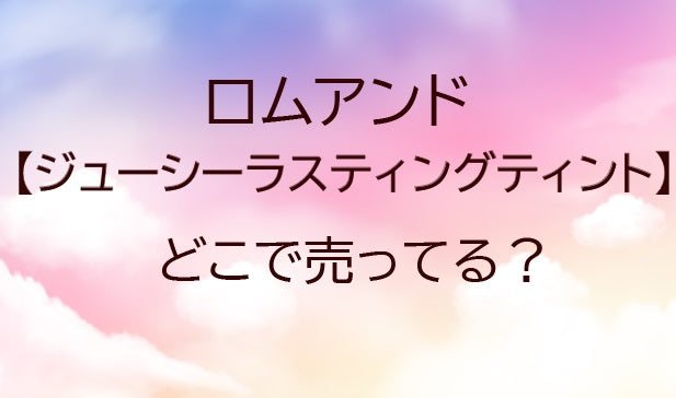 ロムアンドジューシーラスティングティント売ってる場所は？ドンキやロフトは？