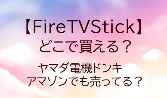 FireTVStickはどこで買える？ヤマダ電機やドンキ・アマゾン等どこで売ってる？