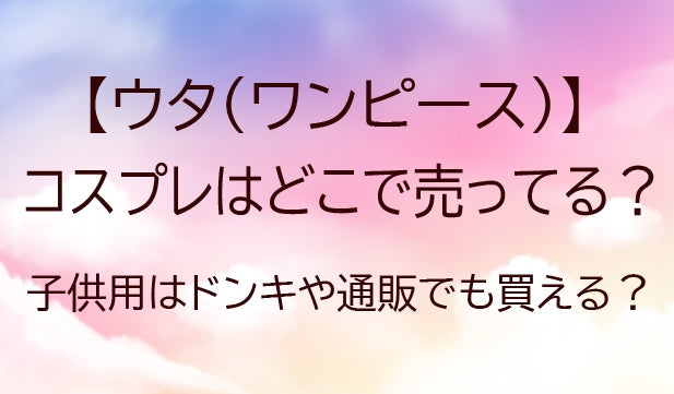 ウタ(ワンピース)のコスプレはどこで売ってる？子供用はドンキや通販でも買える？