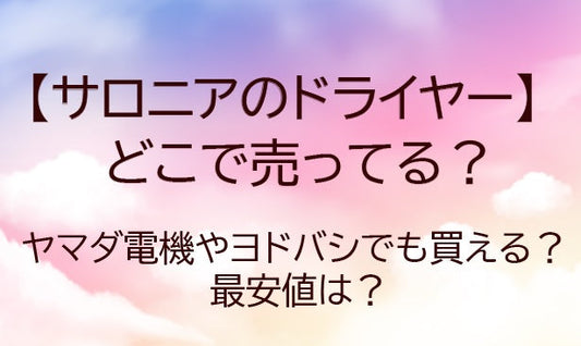 サロニアのドライヤーはどこで売ってる？ヤマダ電機やヨドバシでも買える？最安値は？