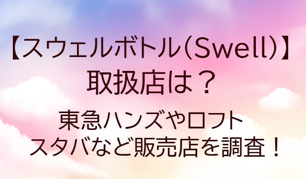 スウェルボトル(Swell)の取扱店は？東急ハンズやロフト・スタバなど販売店を調査！