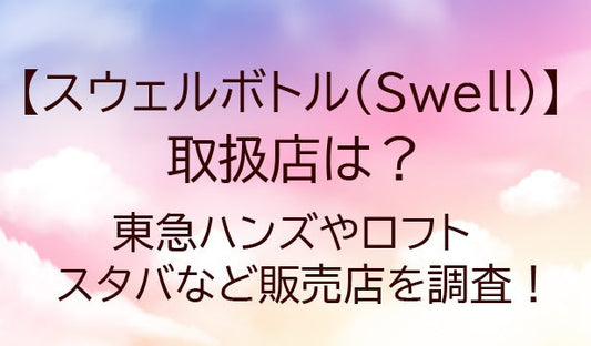 スウェルボトル(Swell)の取扱店は？東急ハンズやロフト・スタバなど販売店を調査！