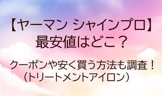 ヤーマンシャインプロの最安値はどこ？クーポンや安く買う方法も調査！(トリートメントアイロン)