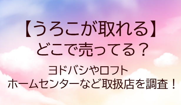うろこが取れるはどこで売ってる？ロフト・ホームセンターなど取扱店・効果や口コミも調査！