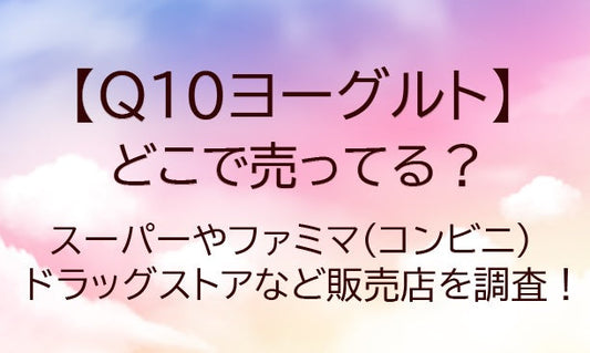 Q10ヨーグルトはどこで売ってる？(カネカ)スーパーやファミマ(コンビニ)など販売店は？