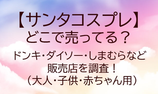 サンタコスプレどこで売ってる？しまむらやドンキ・100均は？(大人・子供・赤ちゃん用)