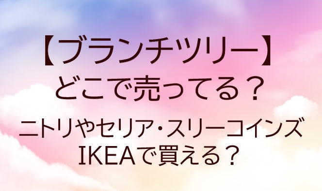 ブランチツリーはどこで売ってる？ニトリやセリア・スリーコインズやIKEAで買える？