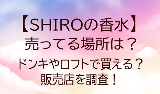SHIROの香水が売ってる場所は？ドンキやロフト・イオンで買える？販売店を調査！