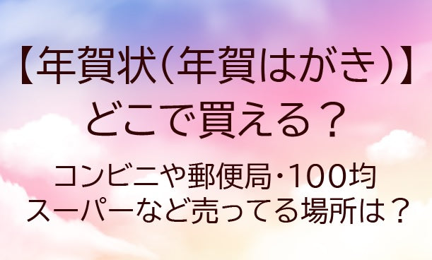 年賀状はどこで買える？コンビニ(セブンイレブン等)や郵便局・100均など売ってる場所は？