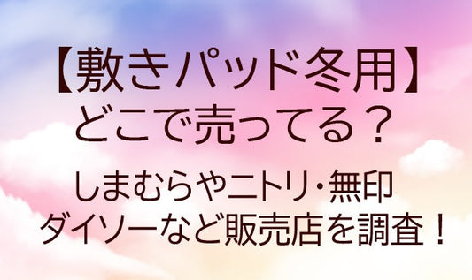 敷きパッド冬用はどこで売ってる？しまむらやニトリ・無印やダイソーなど販売店を調査！