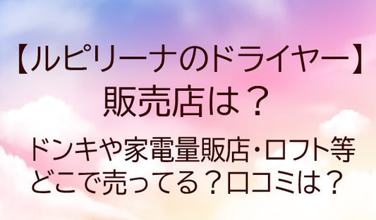 ルピリーナのドライヤーの販売店は？ドンキや家電量販店・ロフト等どこで売ってる？口コミは？