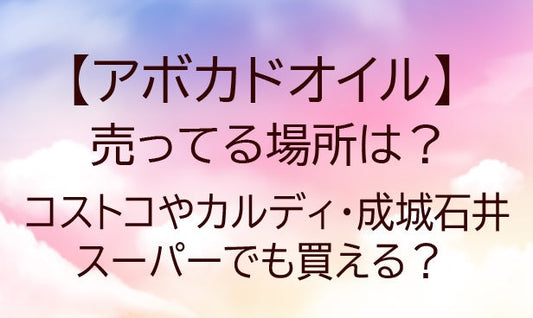 アボカドオイルが売ってる場所は？コストコやカルディ・成城石井やスーパーでも買える？