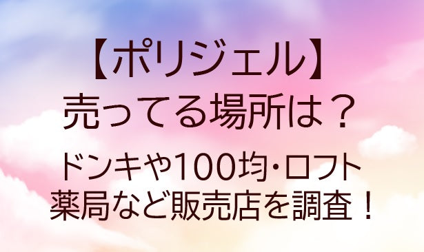 ポリジェルが売ってる場所は？ドンキや100均・ロフトや薬局など販売店を調査！