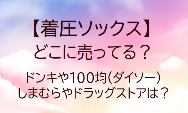 着圧ソックスはどこに売ってる？ドンキや100均(ダイソー)・しまむらやドラッグストアは？