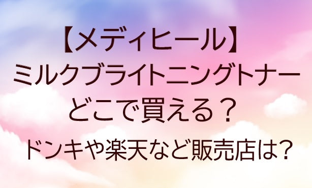 メディヒールミルクブライトニングトナーどこで売ってる?ドンキや楽天など売ってる場所は?