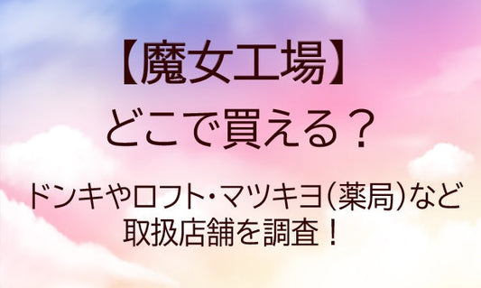 魔女工場はどこで買える？ドンキやロフト・マツキヨ(ドラッグストア)など取扱店舗を調査！