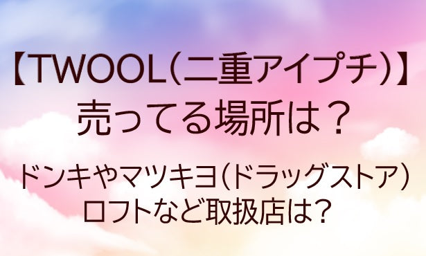 TWOOL二重アイプチ売ってる場所は?ドンキ/マツキヨ/ドラッグストア/ロフト等取扱店は?
