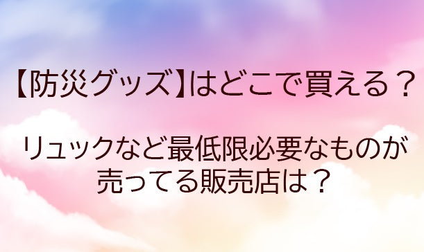 防災グッズはどこに売ってる？ドンキやホームセンターなど売ってる場所や売り場は？