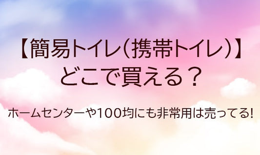 簡易トイレはどこで買える?ホームセンターや100均・コンビニにも非常用トイレは売ってる？