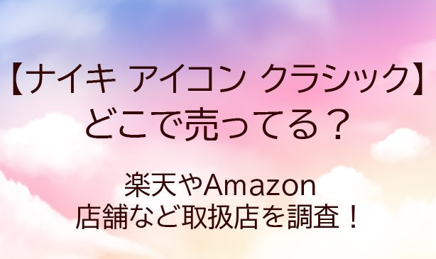 ナイキアイコンクラシックどこで売ってる？楽天やAmazon・店舗など取扱店を調査！