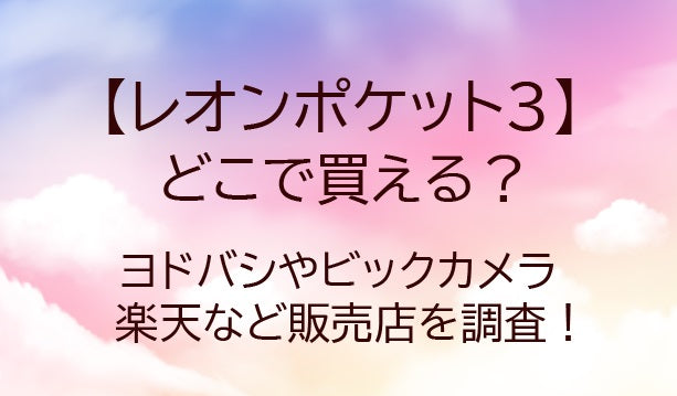 レオンポケット3はどこで買える？ヨドバシやビックカメラ・楽天など販売店を調査！