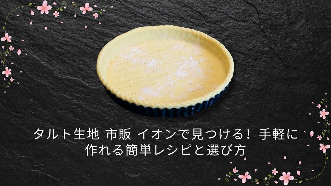 タルト生地 市販 イオンで見つける！手軽に作れる簡単レシピと選び方