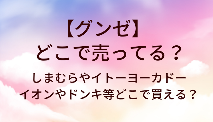 グンゼはどこで売ってる？しまむらやイトーヨーカドー・イオンやドンキ等どこで買える？