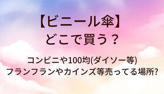 ビニール傘はどこで買う？コンビニや100均(ダイソー等)・フランフランやカインズ等売ってる場所?