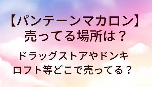 パンテーンマカロンが売ってる場所は？ドラッグストアやドンキ・ロフト等どこで売ってる？