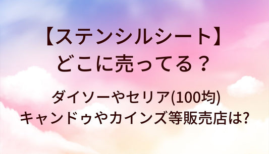 ステンシルシートはどこに売ってる?ダイソーやセリア(100均)・キャンドゥやカインズ等販売店は?