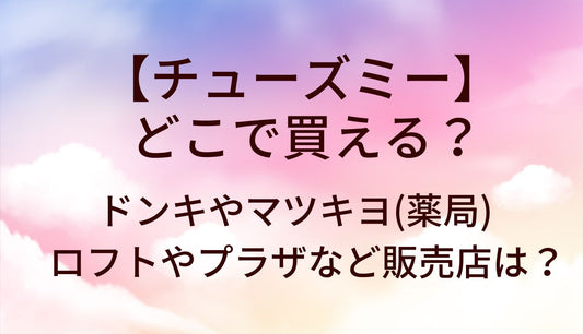 チューズミーはどこで買える？ドンキやマツキヨ(薬局)・ロフトやプラザなど販売店は？ゆうこすカラコン