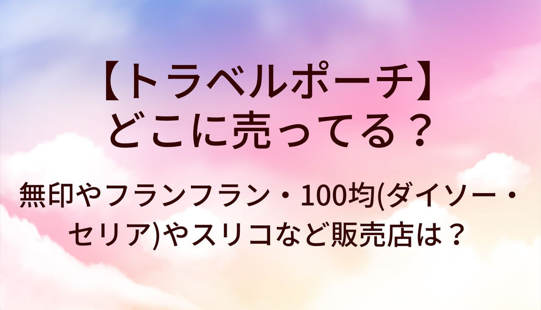 トラベルポーチはどこに売ってる？無印やフランフラン・100均(ダイソー・セリア)やスリコなど販売店は？