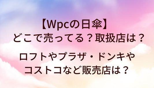 Wpcの日傘はどこで売ってる？取扱店は？ロフトやプラザ・ドンキやコストコなど販売店は？