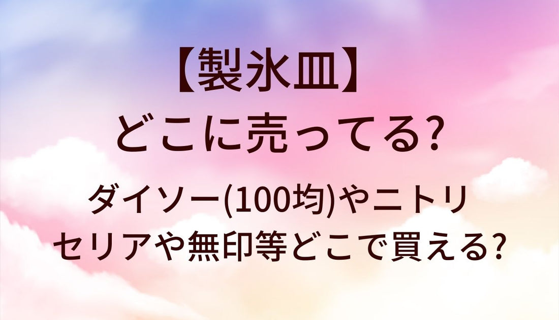 製氷皿はどこに売ってる？ダイソー(100均)やニトリ・セリアや無印等どこで買える?