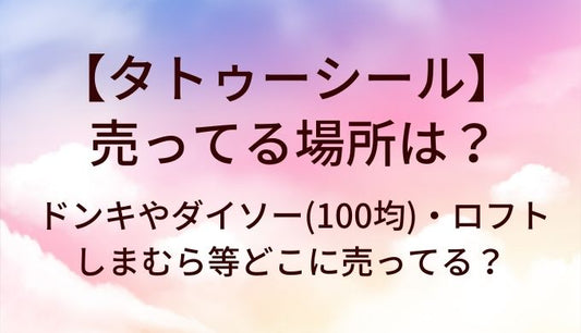 タトゥーシールが売ってる場所は？ドンキやダイソー(100均)・ロフトやしまむら等どこに売ってる？