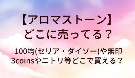 アロマストーンはどこに売ってる？100均(セリア・ダイソー)や無印・3coinsやニトリ等どこで買える？