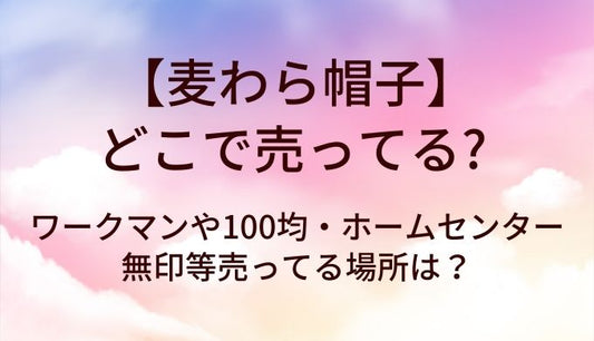 麦わら帽子はどこで売ってる？ワークマンや100均・ホームセンターや無印等売ってる場所は？