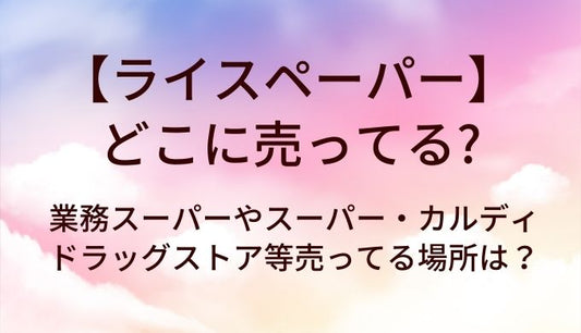 ライスペーパーはどこに売ってる？業務スーパーやスーパー・カルディやドラッグストア等売ってる場所は？