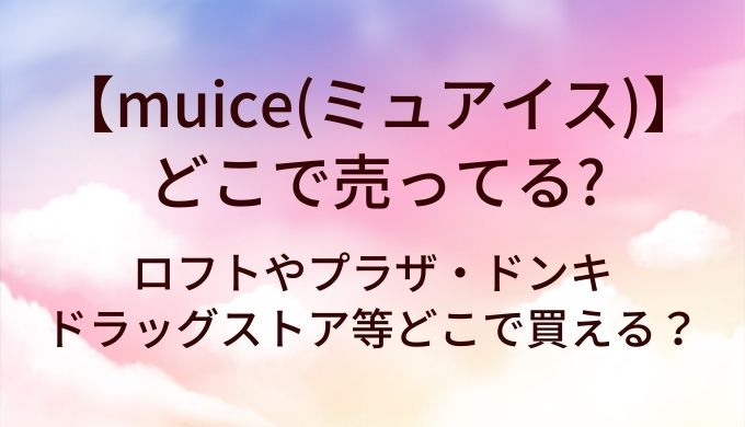 muice(ミュアイス)はどこで売ってる？ロフトやプラザ・ドンキやドラッグストア等どこで買える？