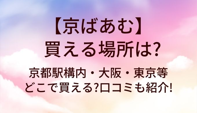 京ばあむが買える場所は?京都駅構内・大阪・東京等どこで買える?口コミも紹介!