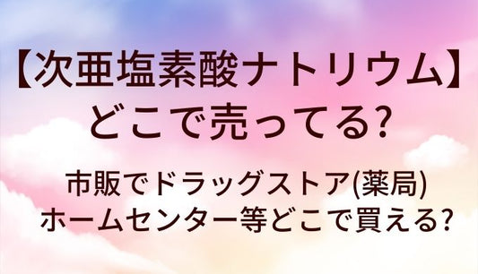 次亜塩素酸ナトリウムはどこで売ってる?市販でドラッグストア(薬局)やホームセンター等どこで買える?
