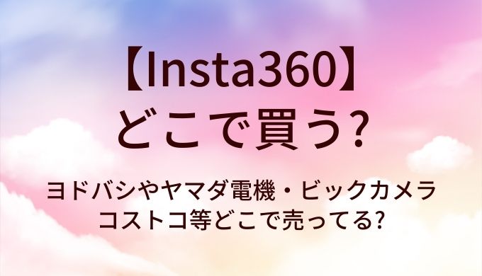 Insta360はどこで買う?ヨドバシやヤマダ電機・ビックカメラやコストコ等どこで売ってる?