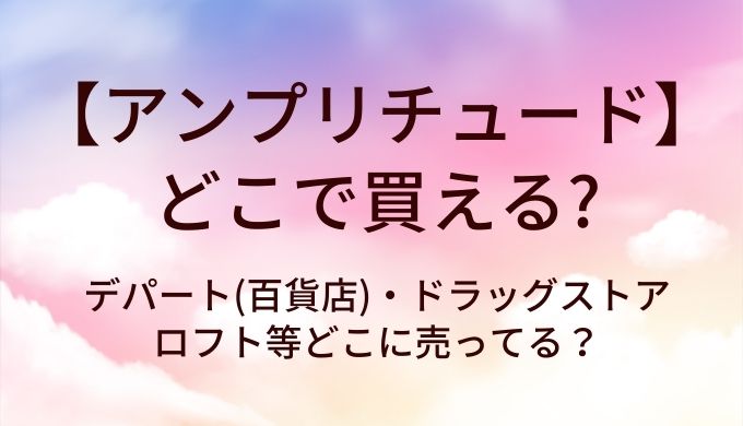 アンプリチュードはどこで買える？デパート(百貨店)・ドラッグストア・ロフト等どこに売ってる？
