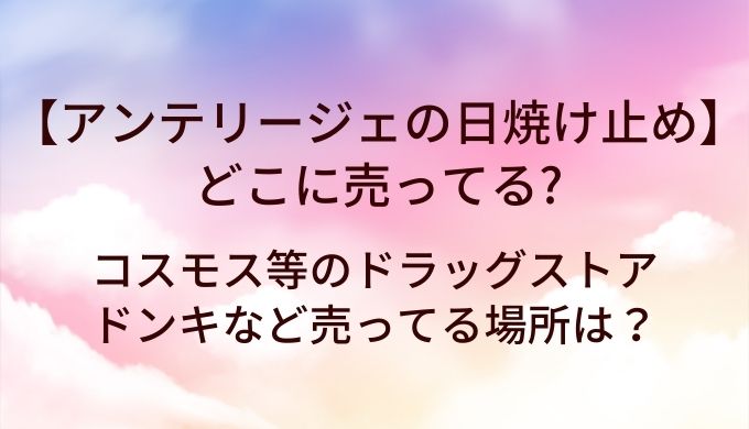 アンテリージェの日焼け止めはどこに売ってる？コスモス等のドラッグストアやドンキなど売ってる場所は？