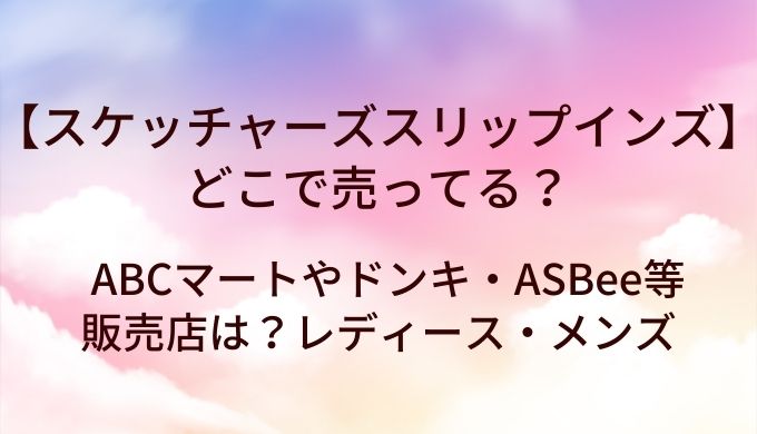 スケッチャーズスリップインズはどこで売ってる？ABCマートやドンキ・ASBee等販売店は？レディース・メンズ
