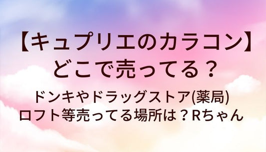 キュプリエのカラコンはどこで売ってる？ドンキやドラッグストア(薬局)・ロフト等売ってる場所は？Rちゃん