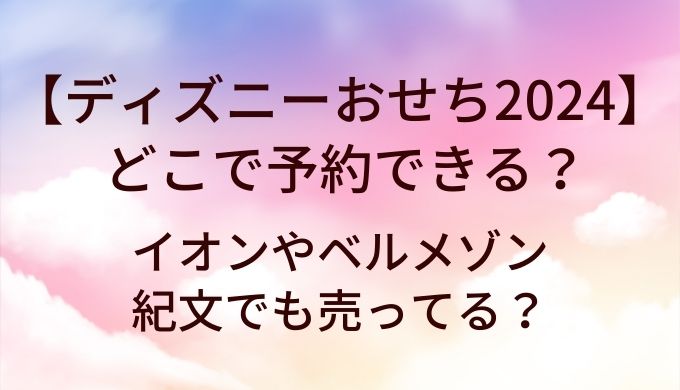 ディズニーおせち2024はどこで予約できる？イオンやベルメゾン・紀文でも売ってる？