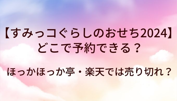 すみっコぐらしのおせち2024どこで予約できる？ほっかほっか亭・楽天では売り切れ？