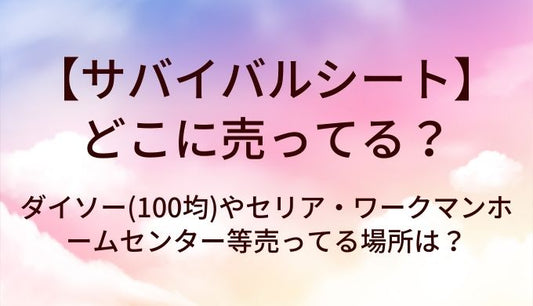 サバイバルシートはどこに売ってる？ダイソー(100均)やセリア・ワークマンやホームセンター等売ってる場所は？